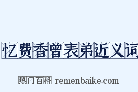 忆费香曾表弟近义词是什么意思的图片
